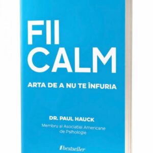 FII CALM. Arta de a nu te înfuria